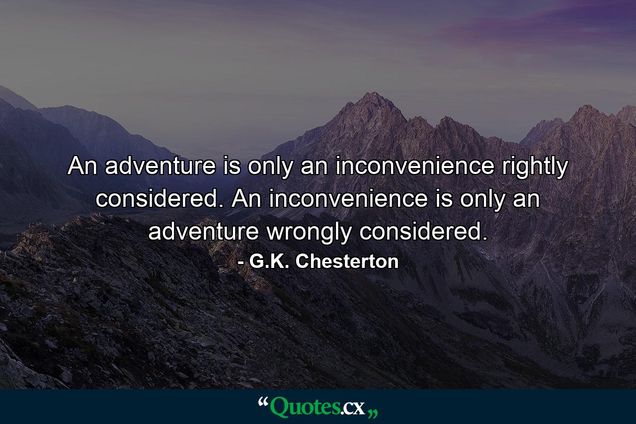 An adventure is only an inconvenience rightly considered. An inconvenience is only an adventure wrongly considered. - Quote by G.K. Chesterton