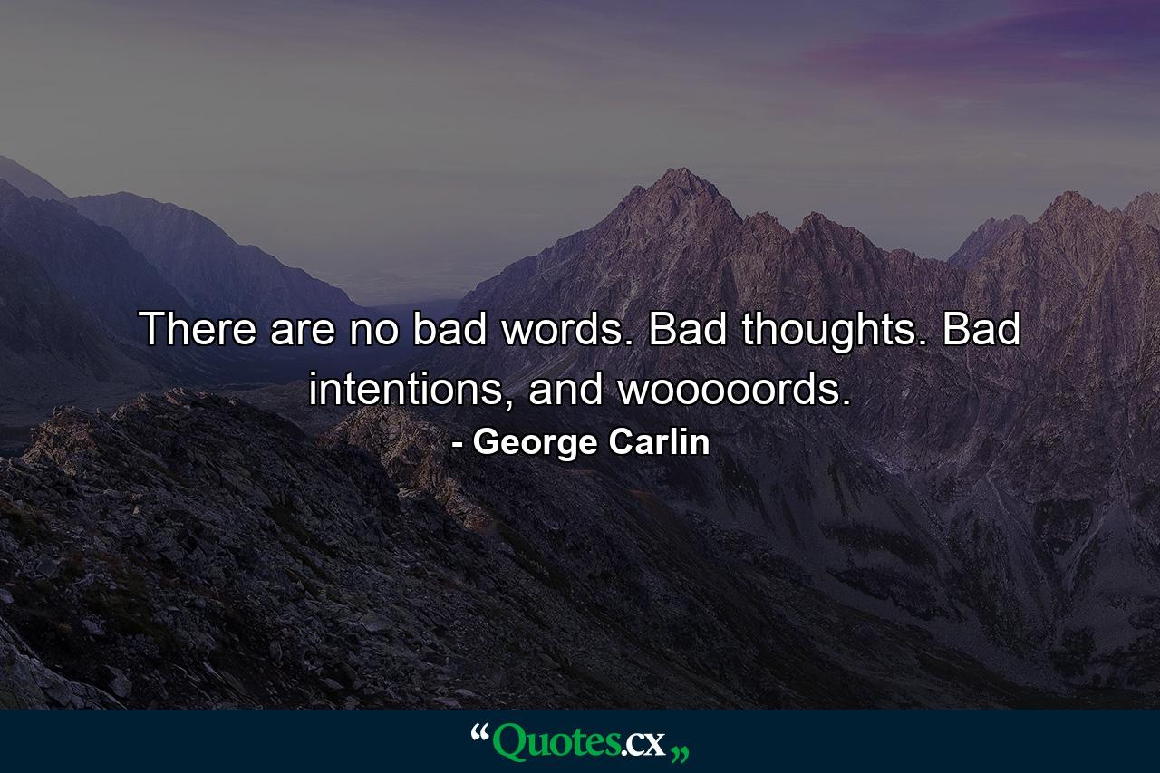 There are no bad words. Bad thoughts. Bad intentions, and wooooords. - Quote by George Carlin