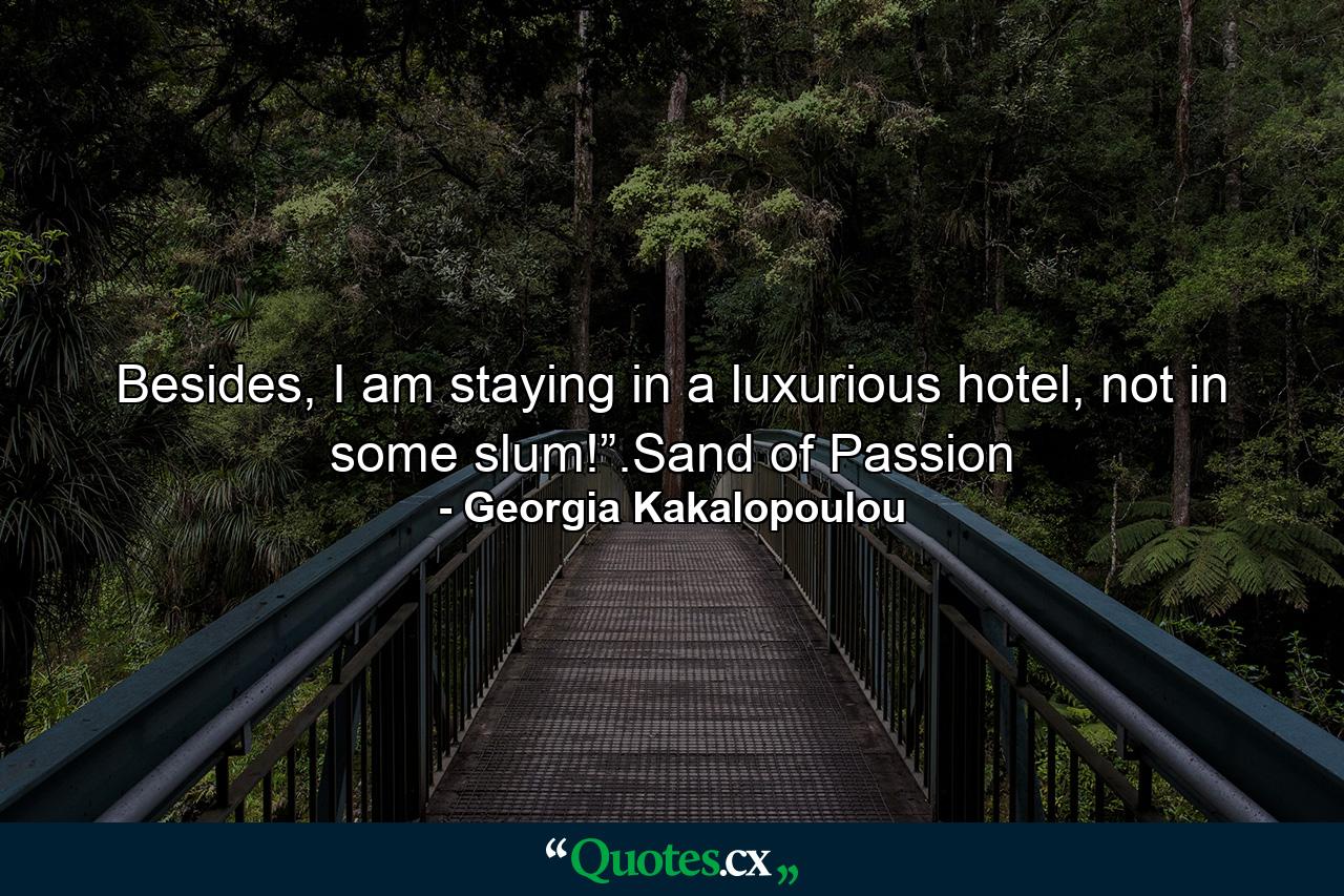 Besides, I am staying in a luxurious hotel, not in some slum!”.Sand of Passion - Quote by Georgia Kakalopoulou