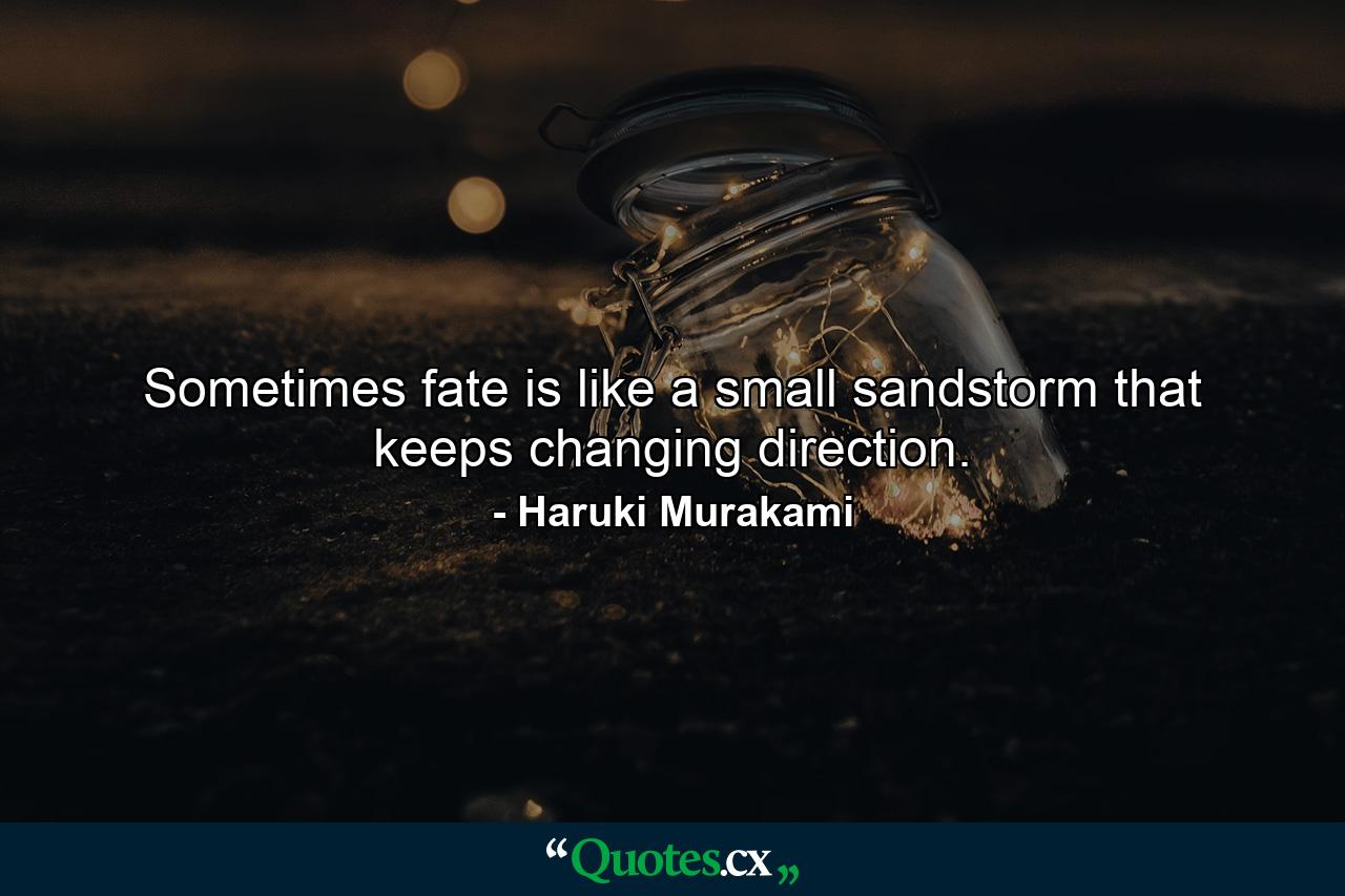 Sometimes fate is like a small sandstorm that keeps changing direction. - Quote by Haruki Murakami