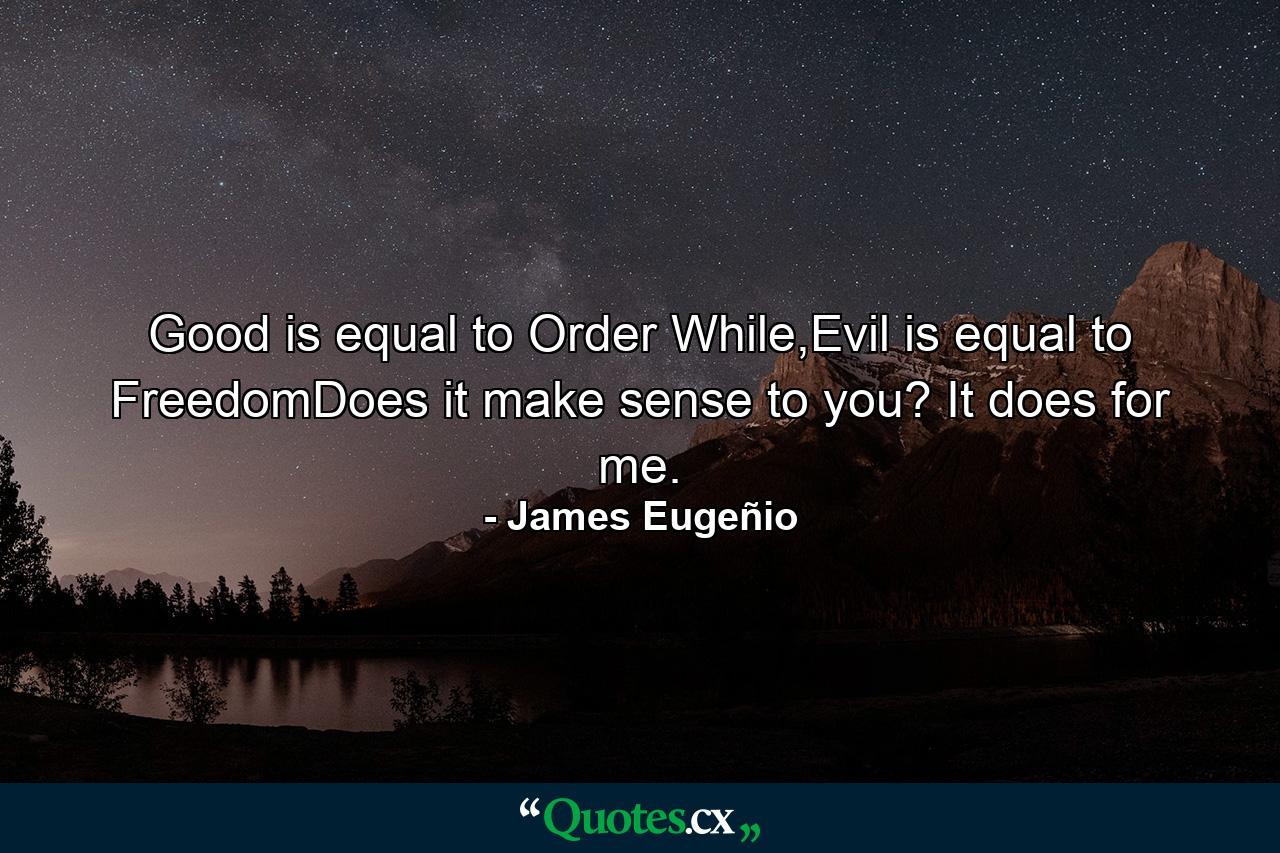 Good is equal to Order While,Evil is equal to FreedomDoes it make sense to you? It does for me. - Quote by James Eugeñio