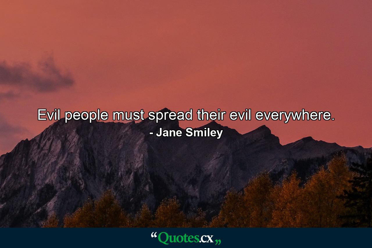 Evil people must spread their evil everywhere. - Quote by Jane Smiley