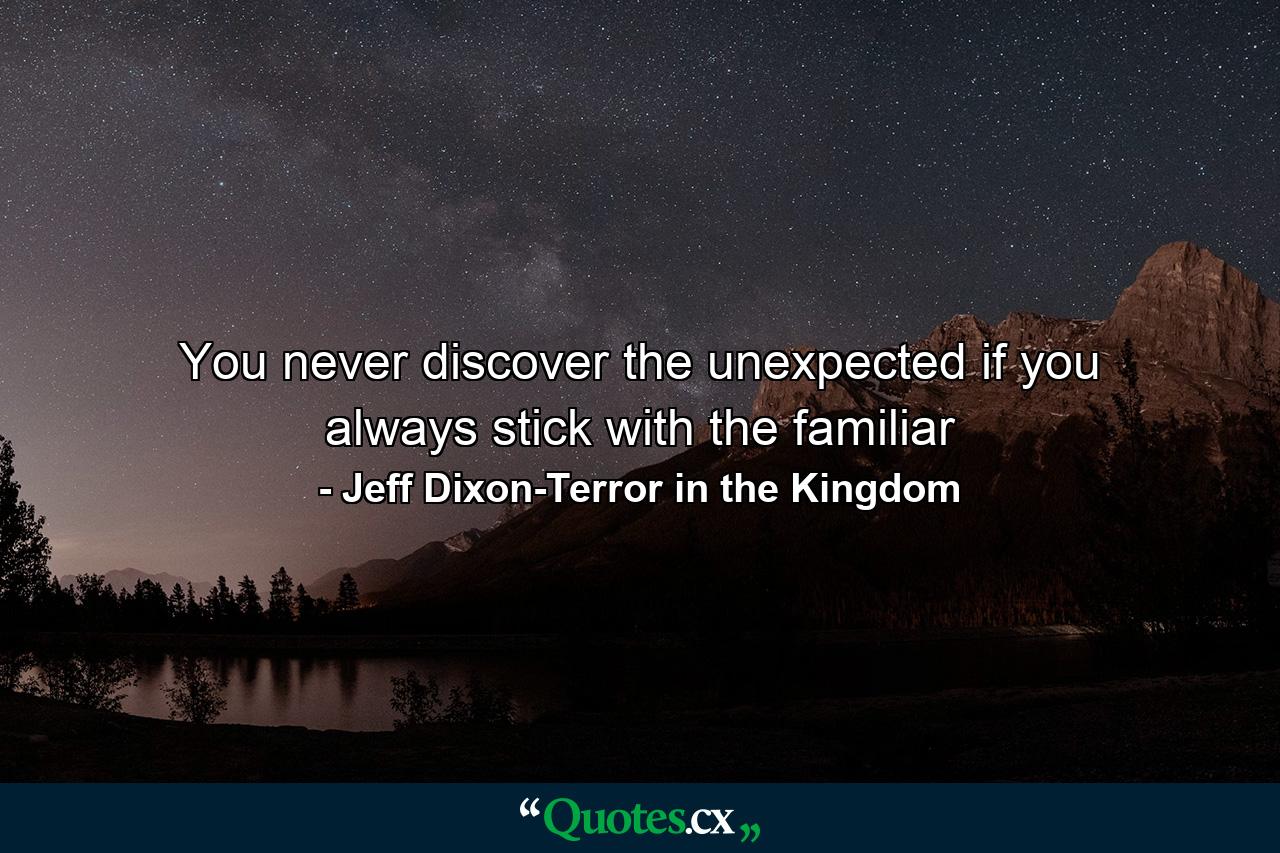 You never discover the unexpected if you always stick with the familiar - Quote by Jeff Dixon-Terror in the Kingdom