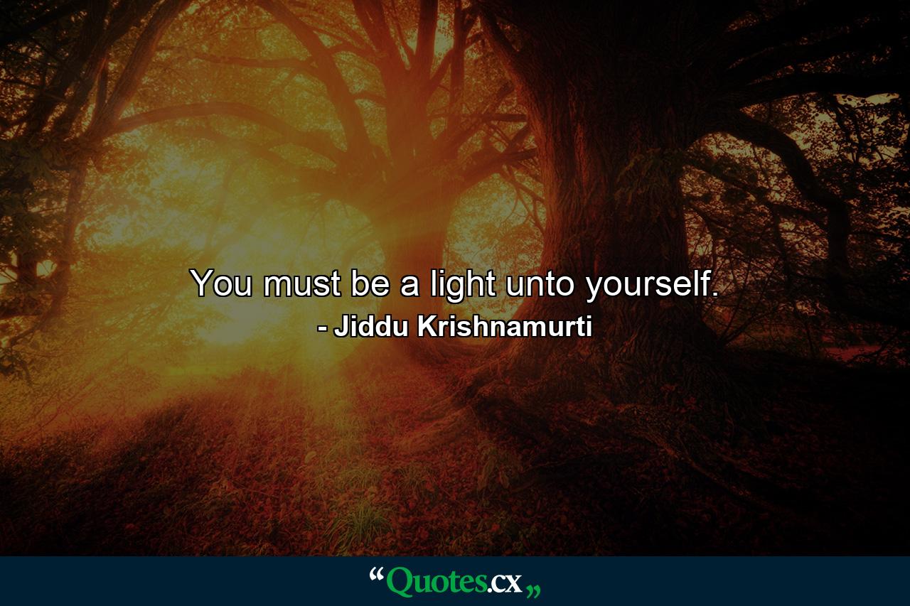 You must be a light unto yourself. - Quote by Jiddu Krishnamurti