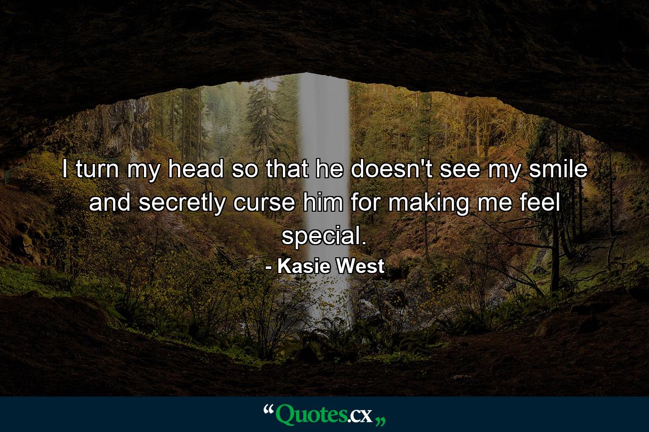 I turn my head so that he doesn't see my smile and secretly curse him for making me feel special. - Quote by Kasie West