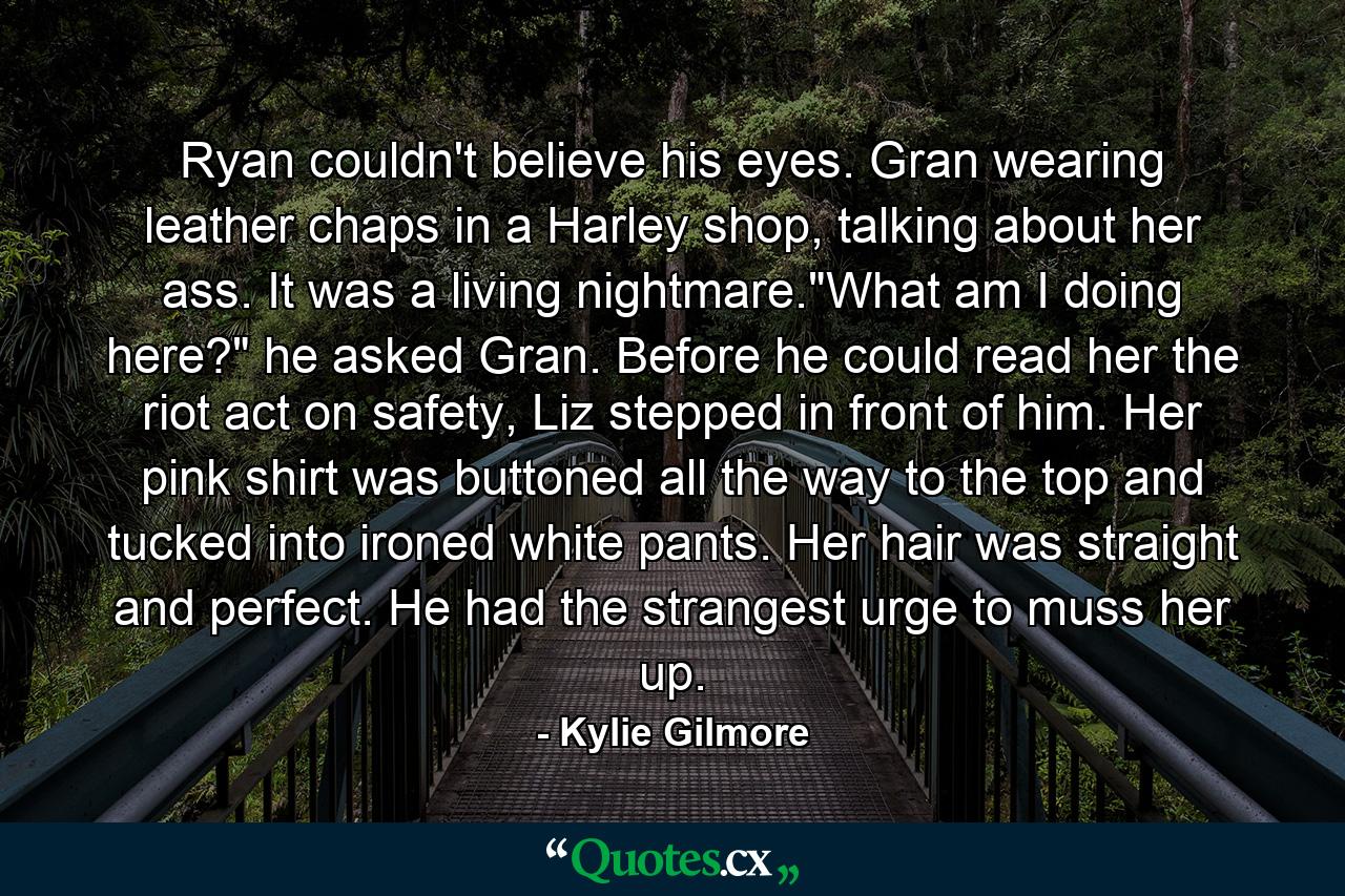 Ryan couldn't believe his eyes. Gran wearing leather chaps in a Harley shop, talking about her ass. It was a living nightmare.