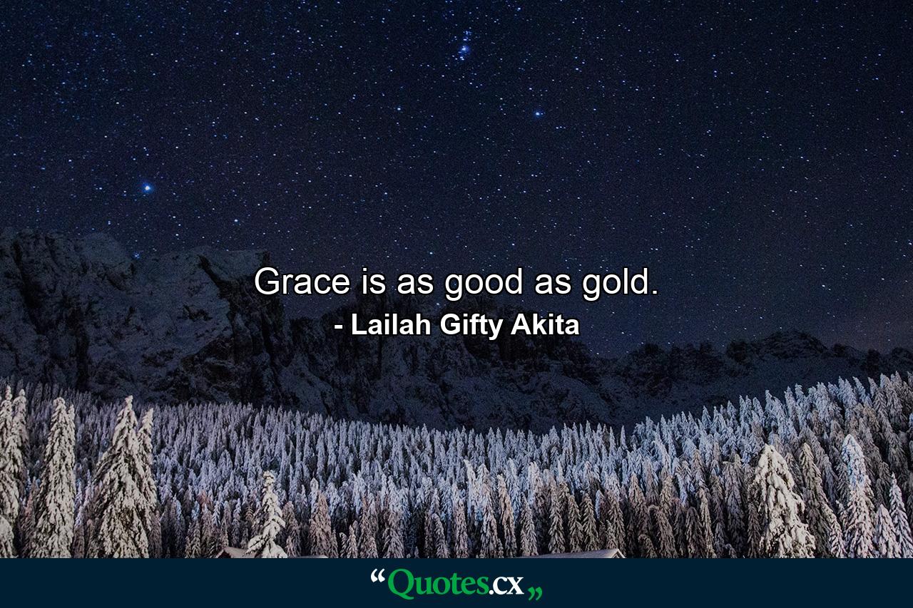 Grace is as good as gold. - Quote by Lailah Gifty Akita