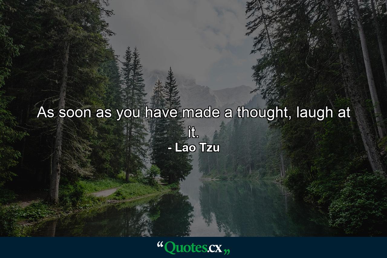 As soon as you have made a thought, laugh at it. - Quote by Lao Tzu