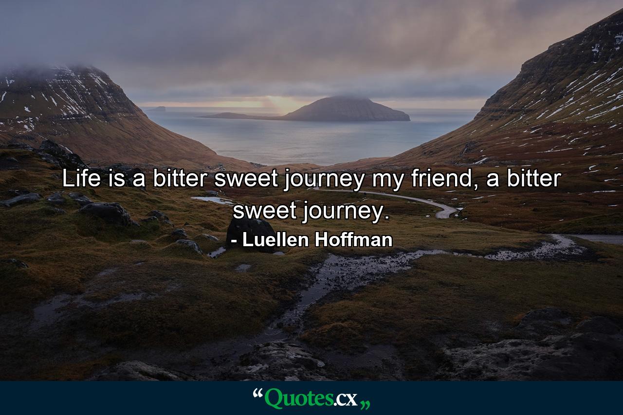 Life is a bitter sweet journey my friend, a bitter sweet journey. - Quote by Luellen Hoffman