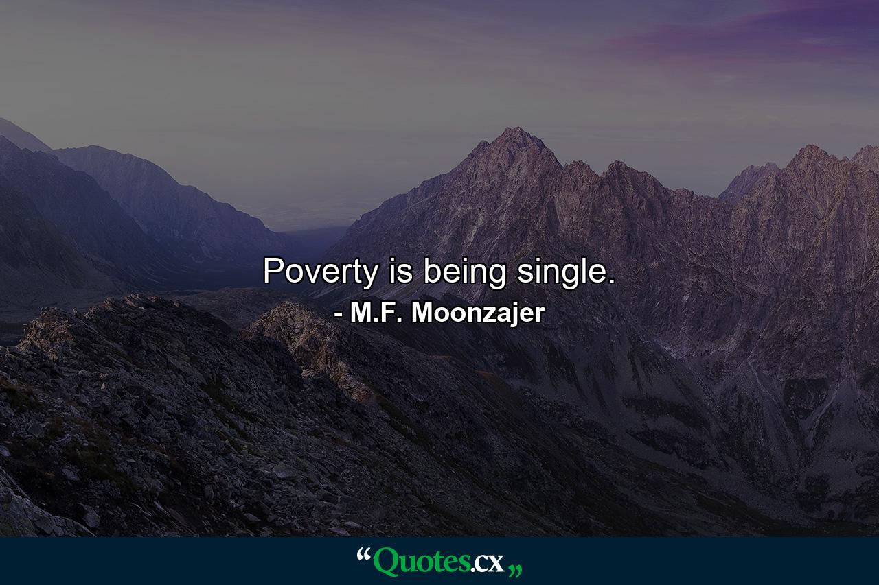 Poverty is being single. - Quote by M.F. Moonzajer