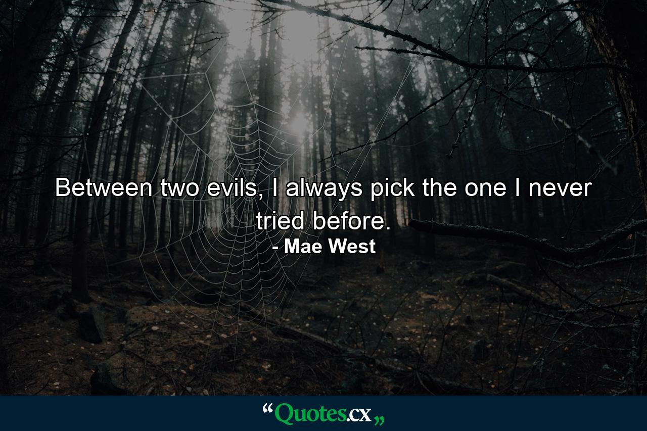 Between two evils, I always pick the one I never tried before. - Quote by Mae West