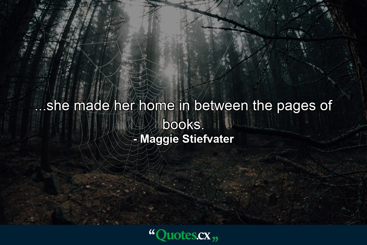 ...she made her home in between the pages of books. - Quote by Maggie Stiefvater