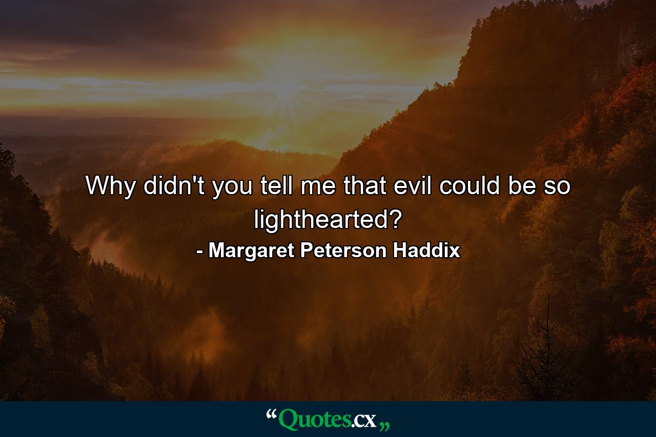 Why didn't you tell me that evil could be so lighthearted? - Quote by Margaret Peterson Haddix