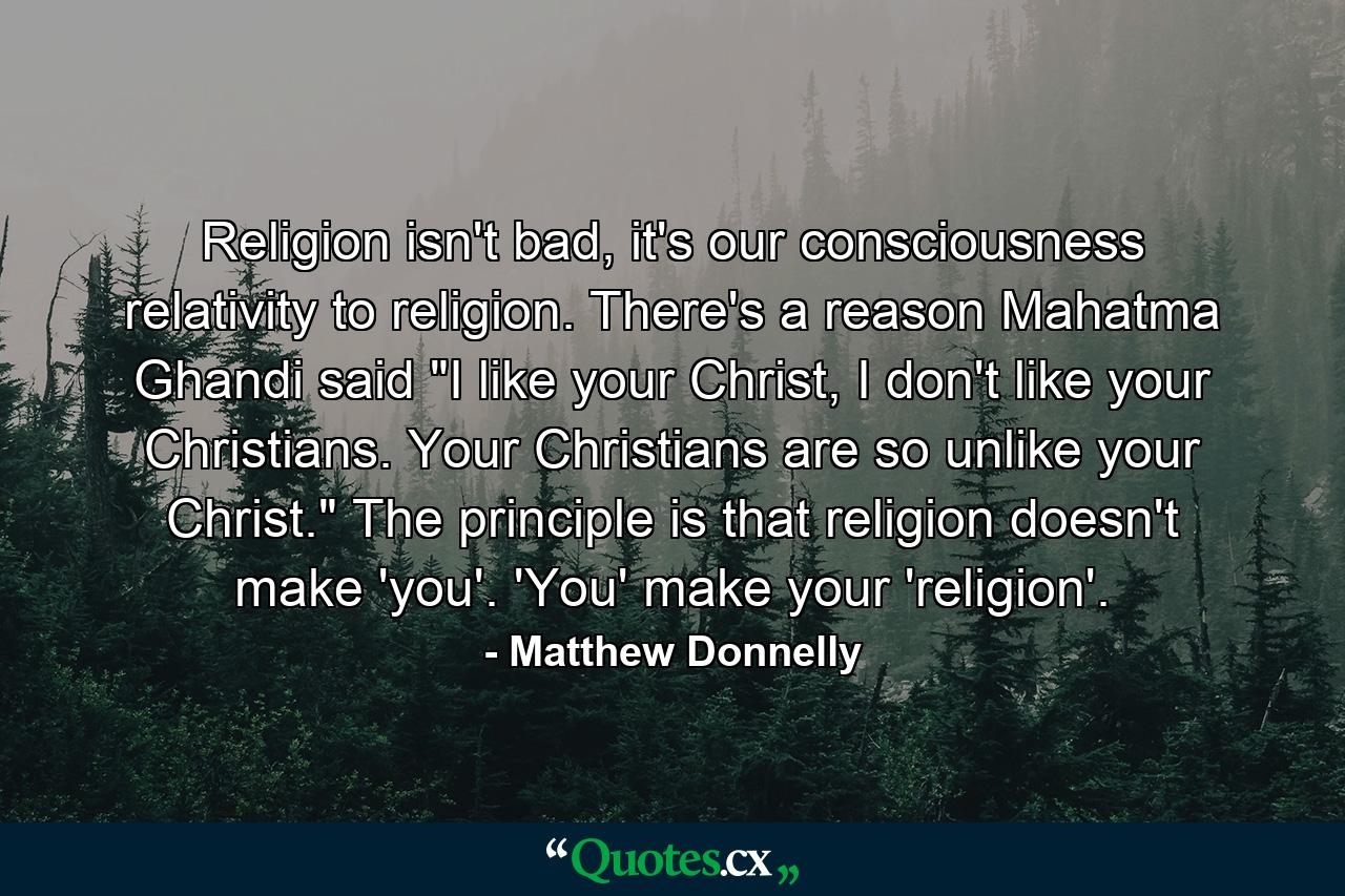 Religion isn't bad, it's our consciousness relativity to religion. There's a reason Mahatma Ghandi said 