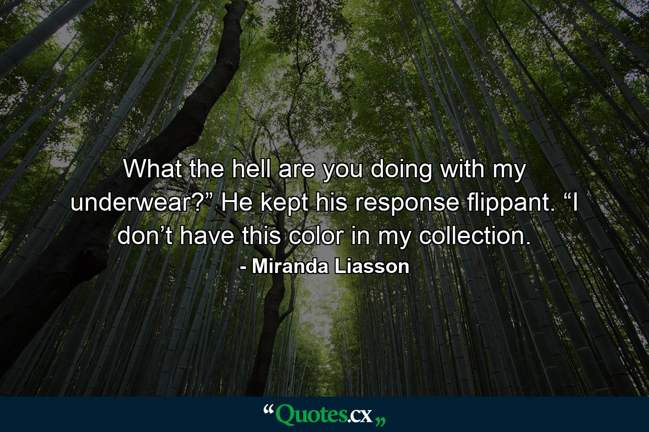 What the hell are you doing with my underwear?” He kept his response flippant. “I don’t have this color in my collection. - Quote by Miranda Liasson