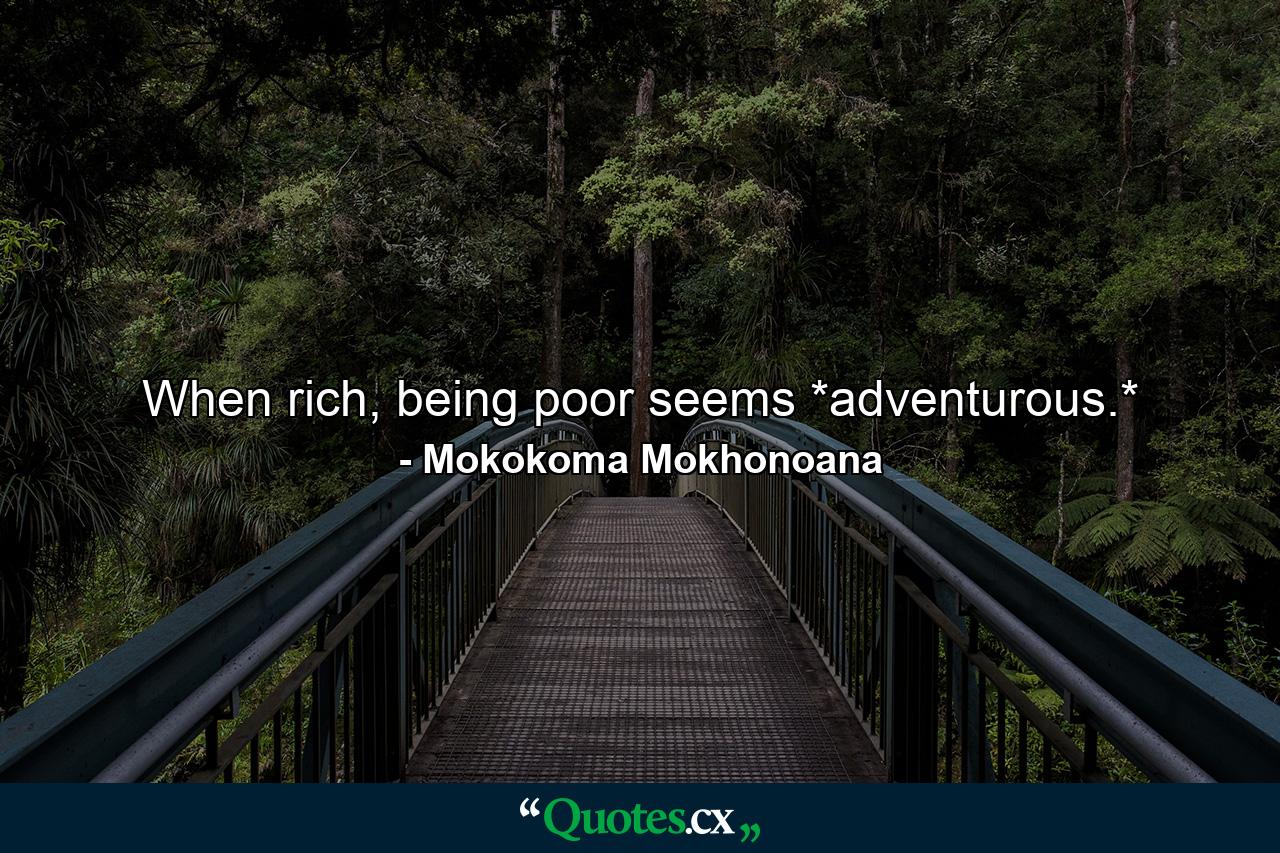 When rich, being poor seems *adventurous.* - Quote by Mokokoma Mokhonoana