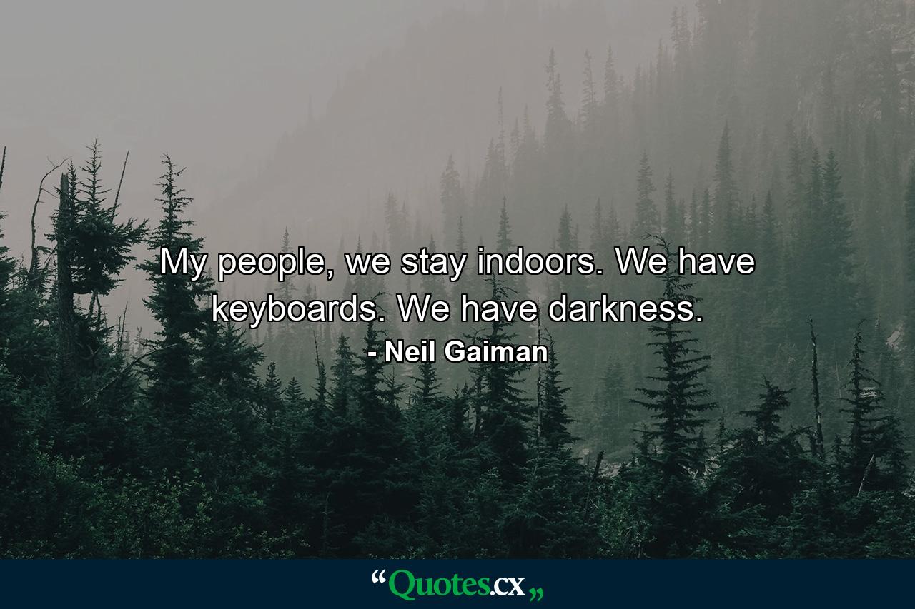 My people, we stay indoors. We have keyboards. We have darkness. - Quote by Neil Gaiman