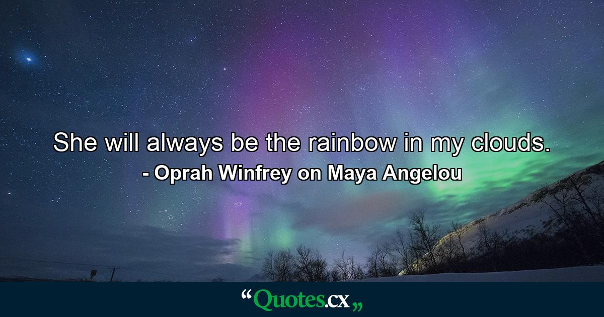 She will always be the rainbow in my clouds. - Quote by Oprah Winfrey on Maya Angelou