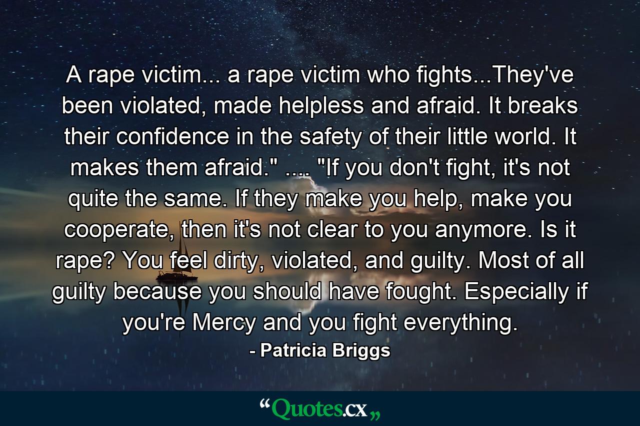 A rape victim... a rape victim who fights...They've been violated, made helpless and afraid. It breaks their confidence in the safety of their little world. It makes them afraid.