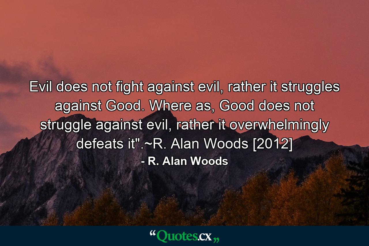 Evil does not fight against evil, rather it struggles against Good. Where as, Good does not struggle against evil, rather it overwhelmingly defeats it