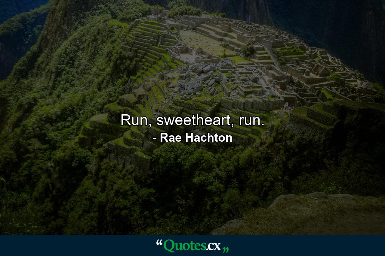 Run, sweetheart, run. - Quote by Rae Hachton