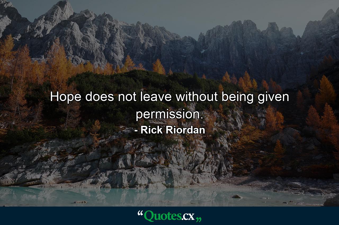 Hope does not leave without being given permission. - Quote by Rick Riordan