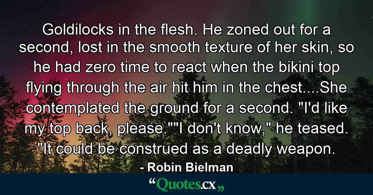 Goldilocks in the flesh. He zoned out for a second, lost in the smooth texture of her skin, so he had zero time to react when the bikini top flying through the air hit him in the chest....She contemplated the ground for a second. 