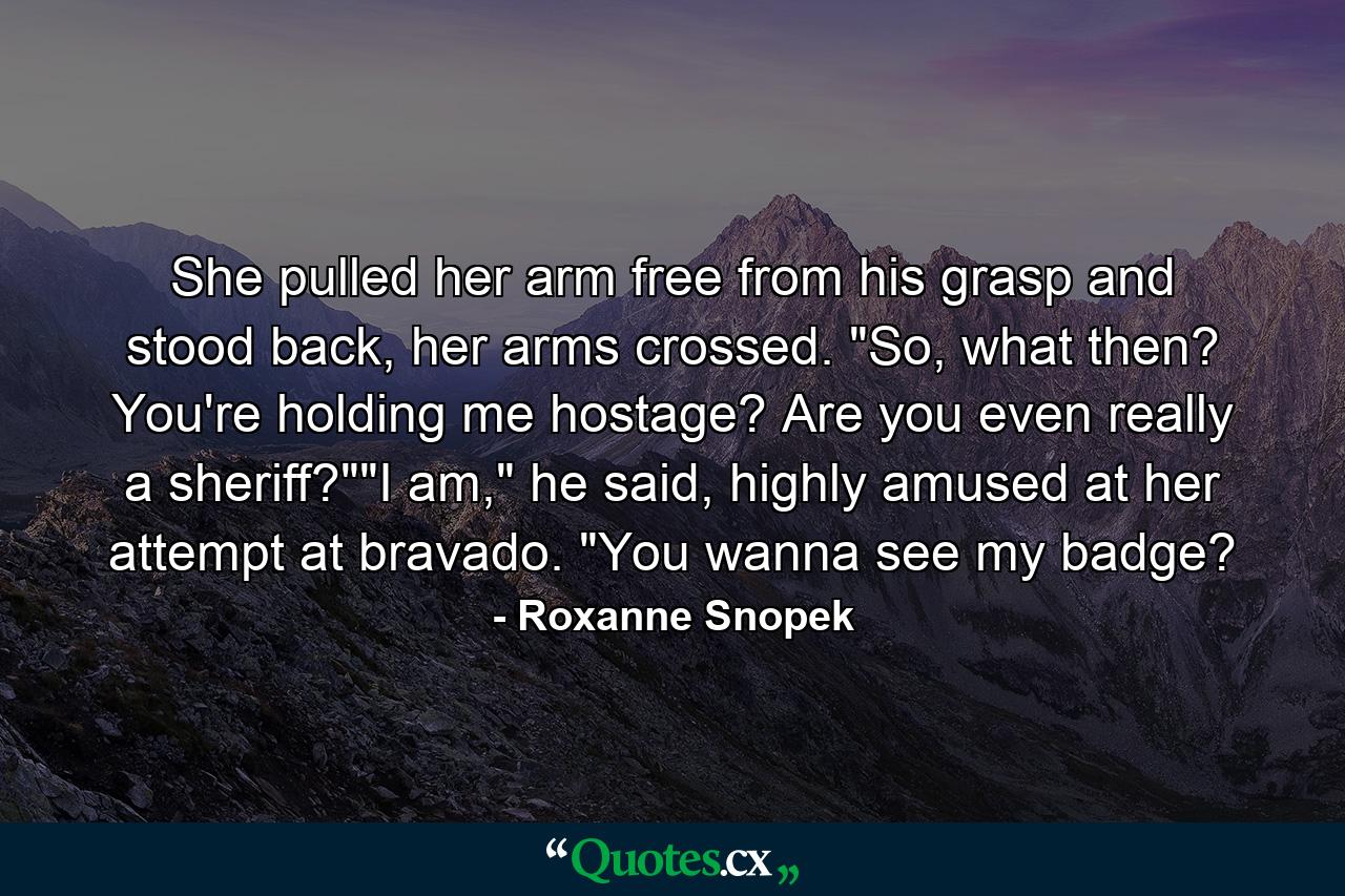 She pulled her arm free from his grasp and stood back, her arms crossed. 