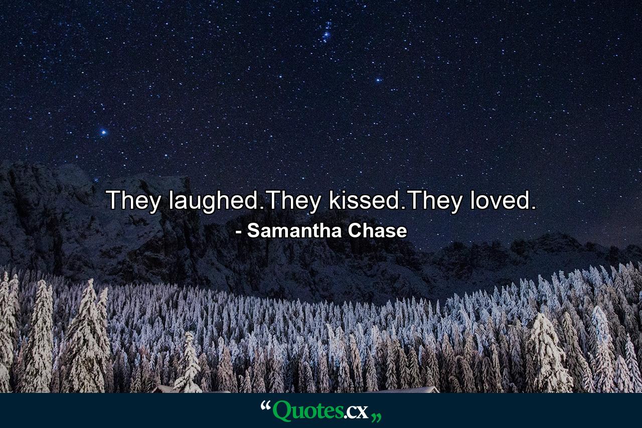 They laughed.They kissed.They loved. - Quote by Samantha Chase