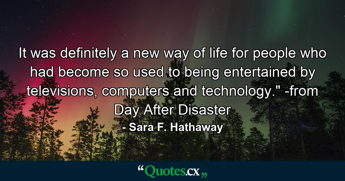 It was definitely a new way of life for people who had become so used to being entertained by televisions, computers and technology.