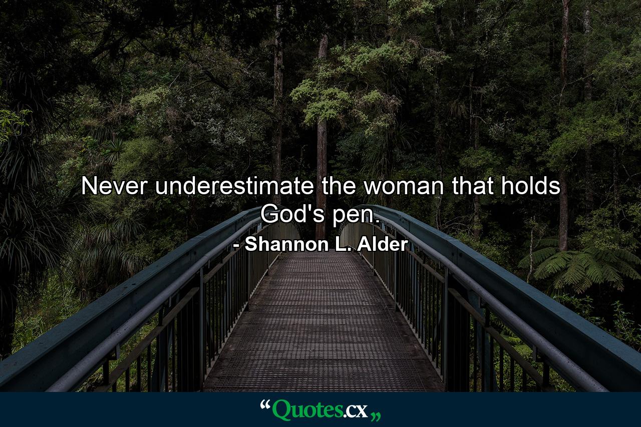 Never underestimate the woman that holds God's pen. - Quote by Shannon L. Alder