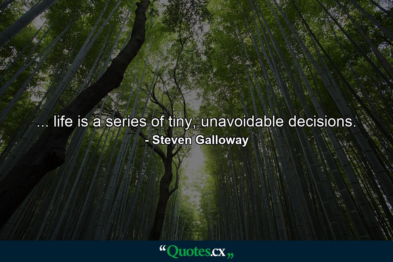 ... life is a series of tiny, unavoidable decisions. - Quote by Steven Galloway