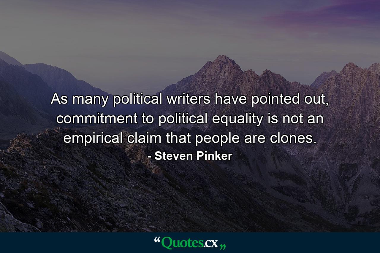 As many political writers have pointed out, commitment to political equality is not an empirical claim that people are clones. - Quote by Steven Pinker