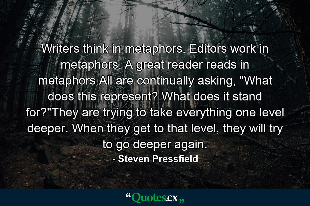 Writers think in metaphors. Editors work in metaphors. A great reader reads in metaphors.All are continually asking, 