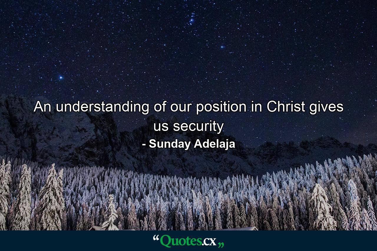 An understanding of our position in Christ gives us security - Quote by Sunday Adelaja