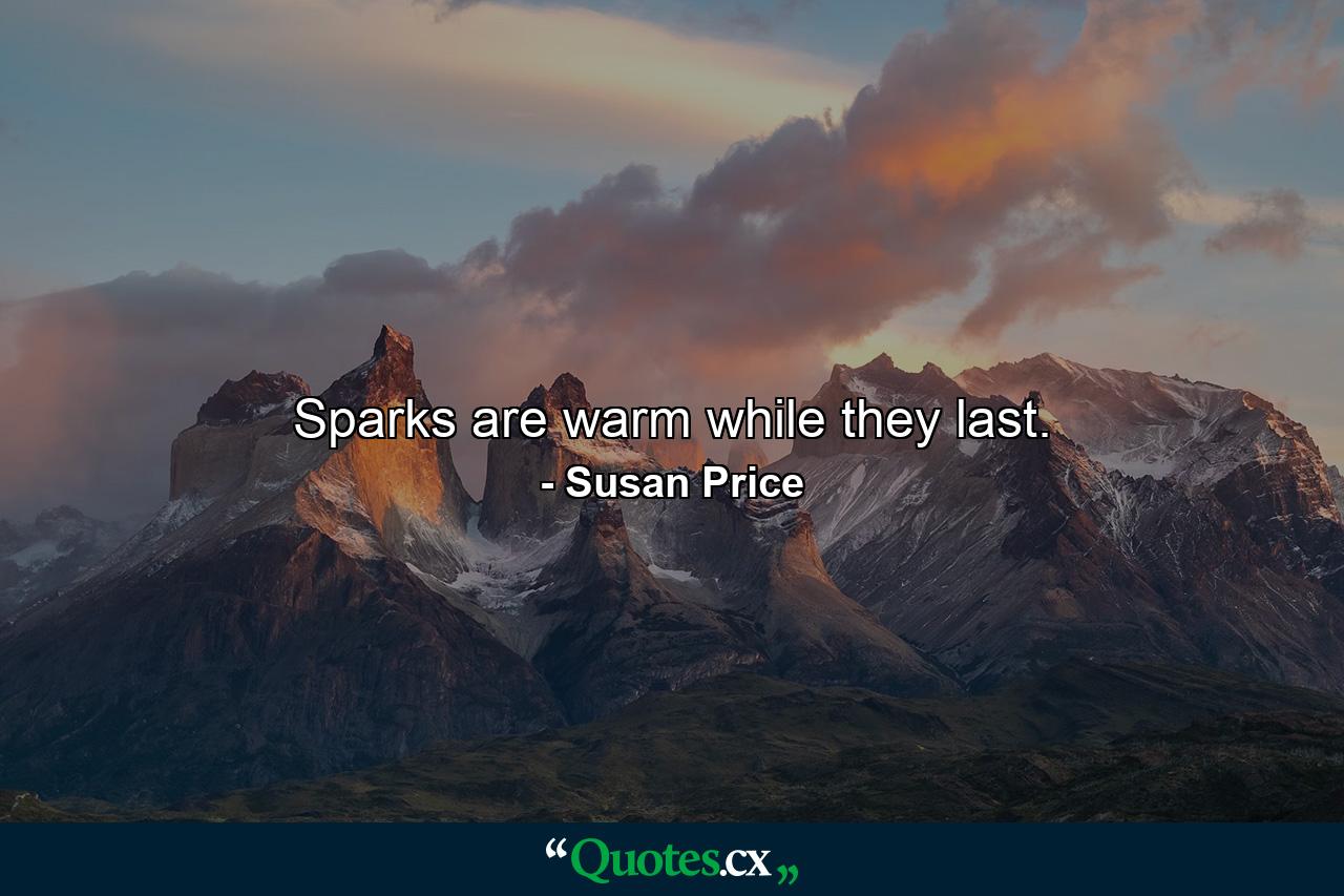 Sparks are warm while they last. - Quote by Susan Price