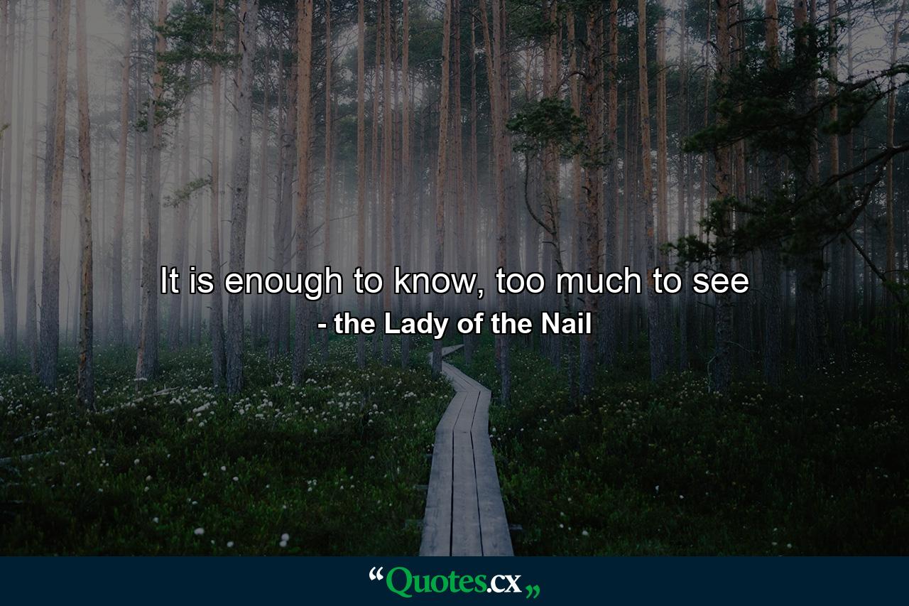 It is enough to know, too much to see - Quote by the Lady of the Nail