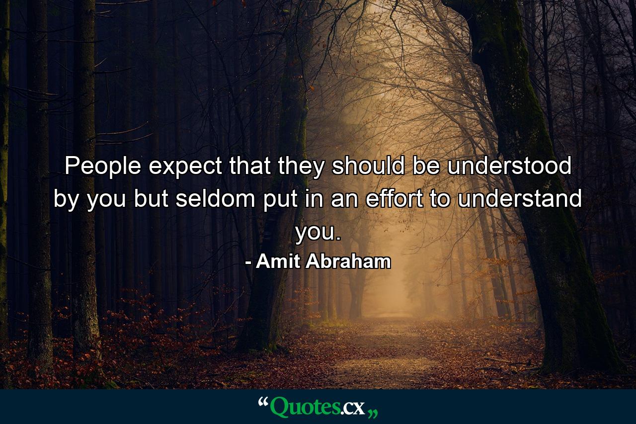 People expect that they should be understood by you but seldom put in an effort to understand you. - Quote by Amit Abraham