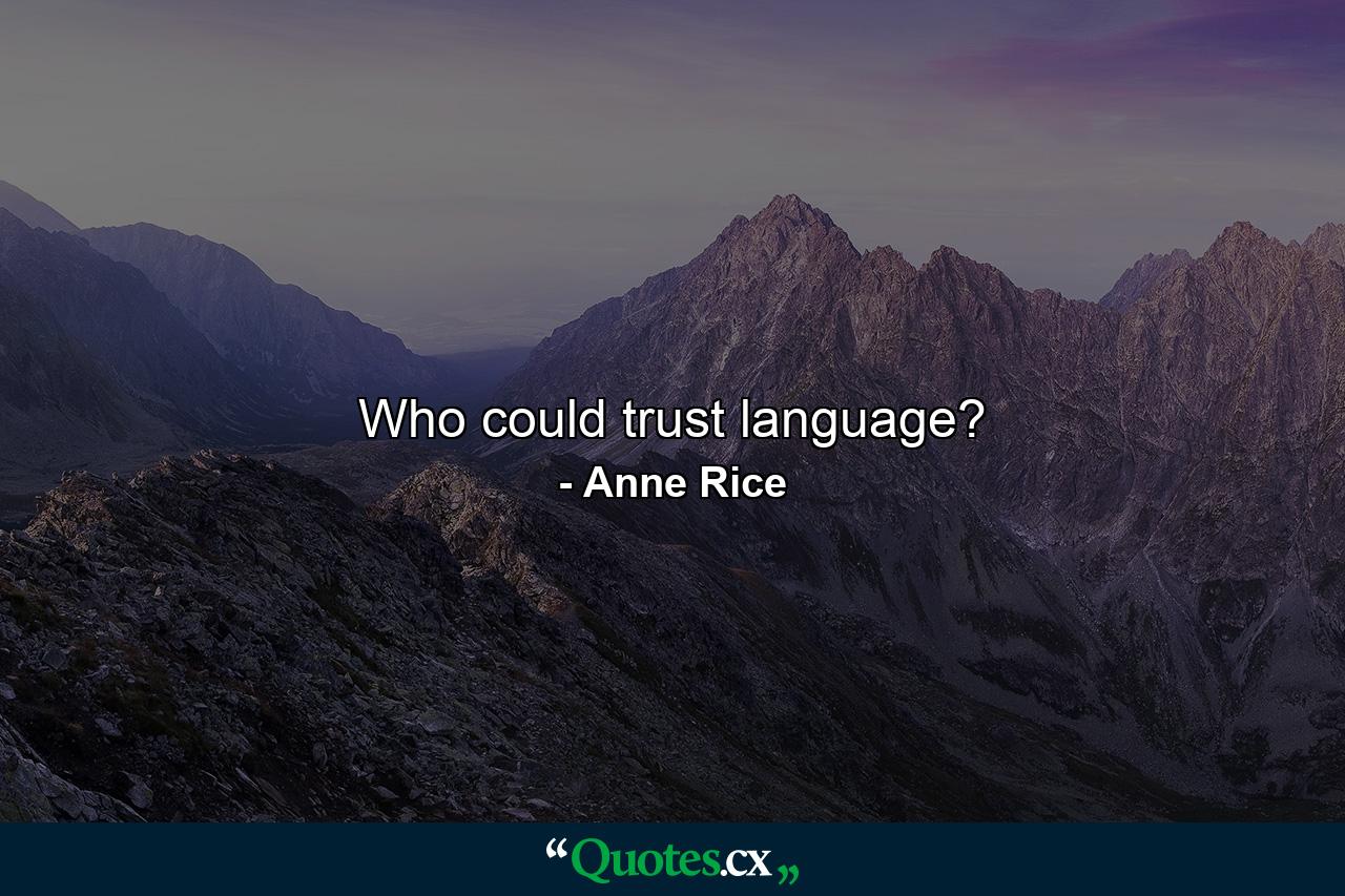 Who could trust language? - Quote by Anne Rice