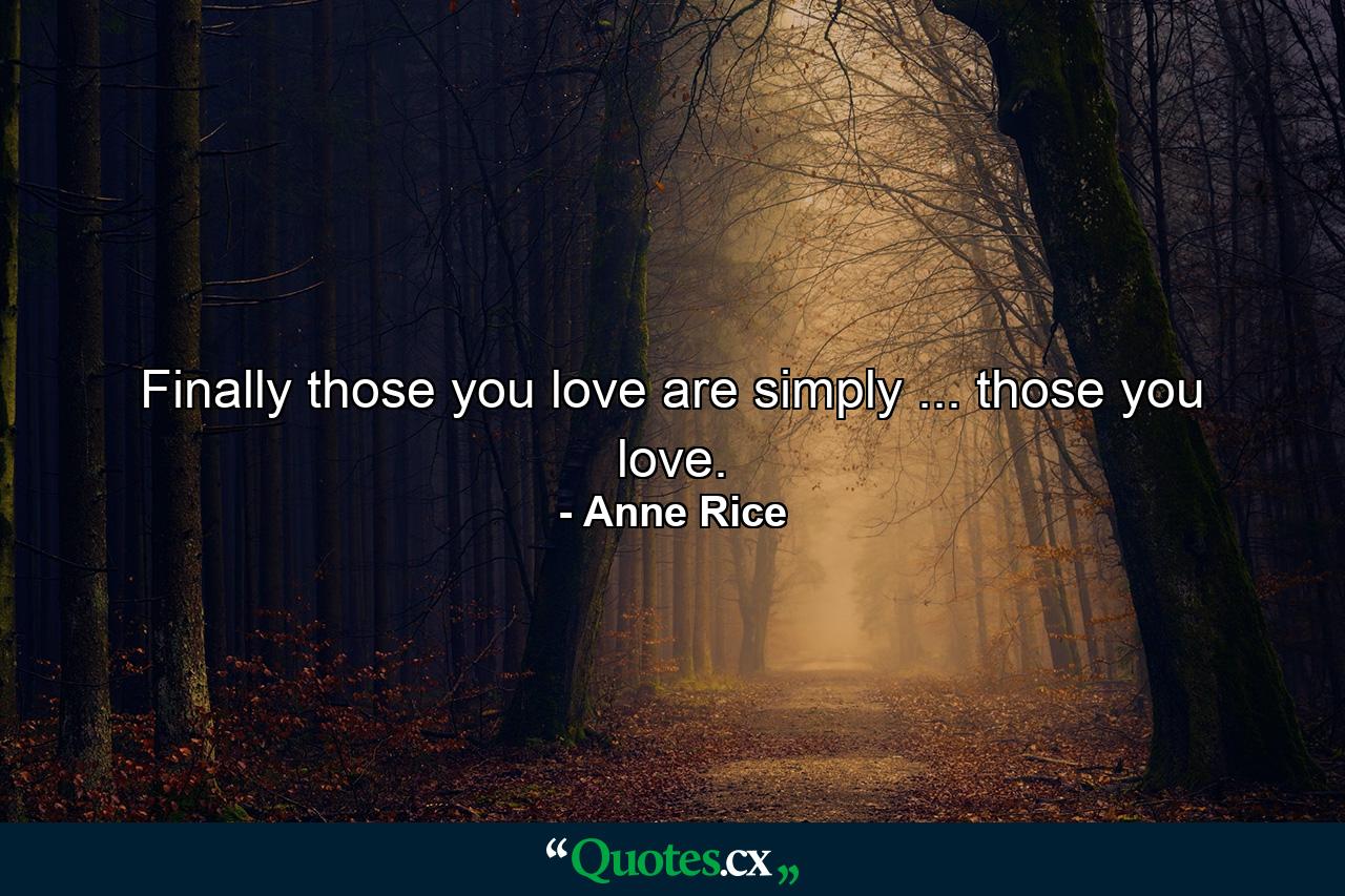 Finally those you love are simply ... those you love. - Quote by Anne Rice