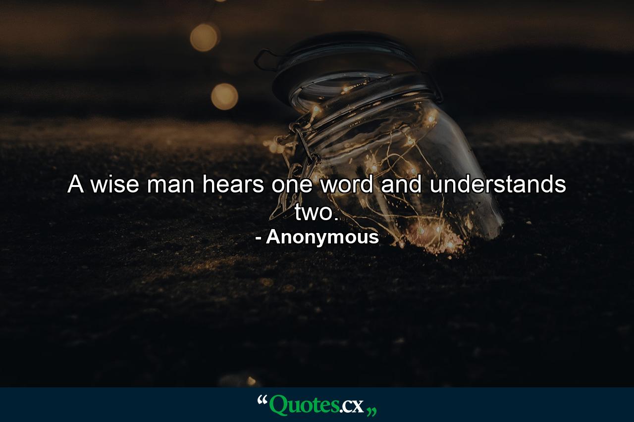 A wise man hears one word and understands two. - Quote by Anonymous