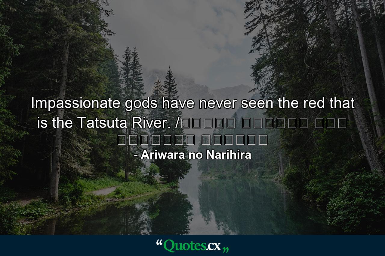 Impassionate gods have never seen the red that is the Tatsuta River. /ちはやぶる 神代も聞かず 竜田川 からくれなゐに 水くくるとは - Quote by Ariwara no Narihira