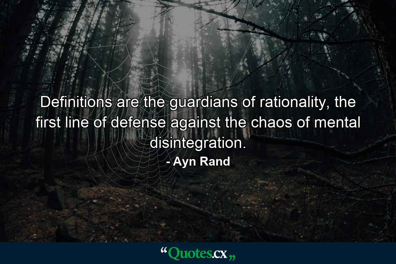 Definitions are the guardians of rationality, the first line of defense against the chaos of mental disintegration. - Quote by Ayn Rand