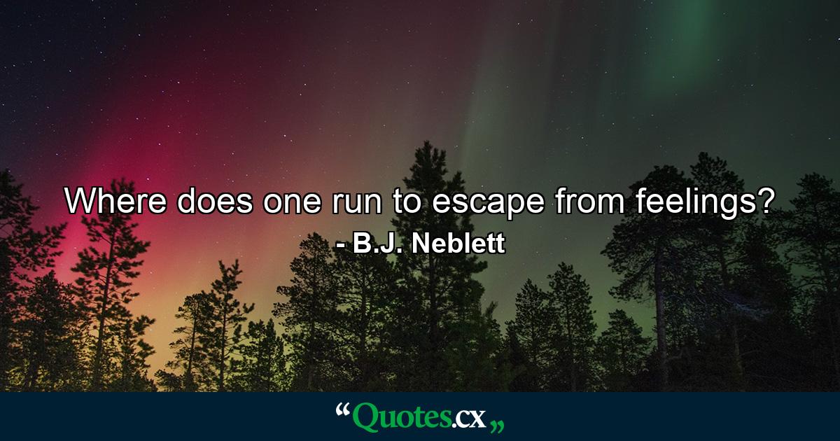 Where does one run to escape from feelings? - Quote by B.J. Neblett