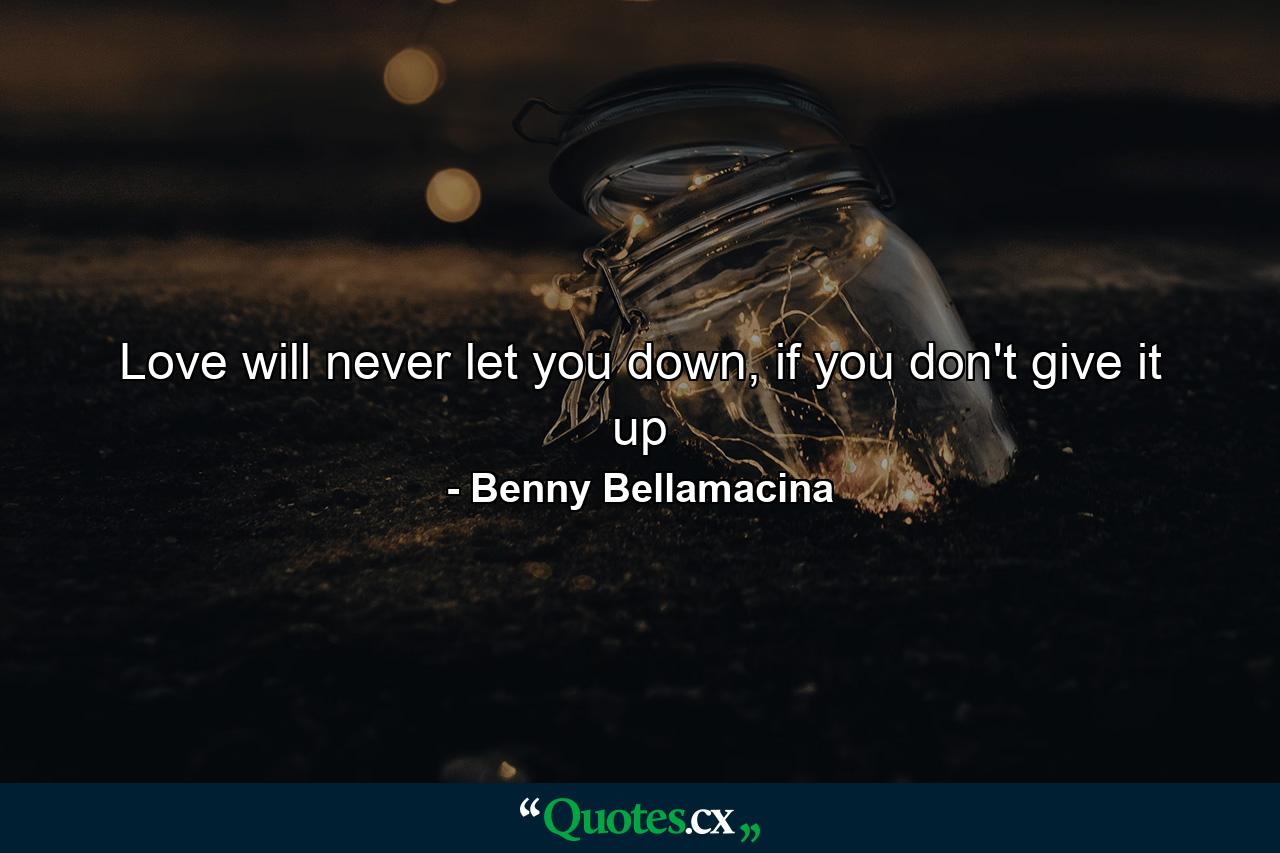 Love will never let you down, if you don't give it up - Quote by Benny Bellamacina