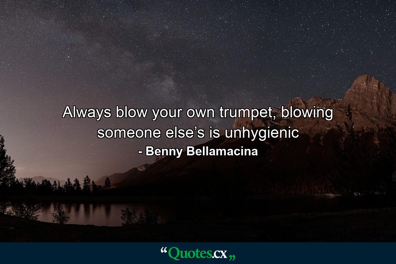 Always blow your own trumpet, blowing someone else’s is unhygienic - Quote by Benny Bellamacina