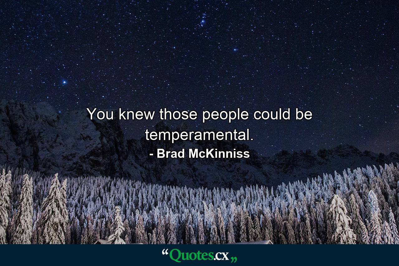 You knew those people could be temperamental. - Quote by Brad McKinniss