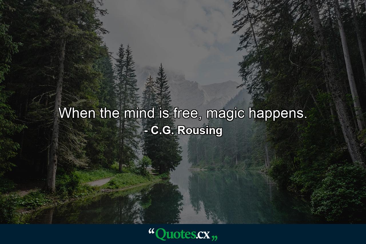 When the mind is free, magic happens. - Quote by C.G. Rousing