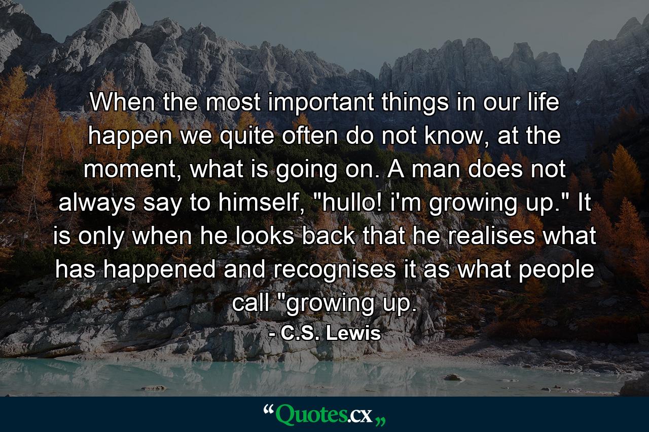 When the most important things in our life happen we quite often do not know, at the moment, what is going on. A man does not always say to himself, 