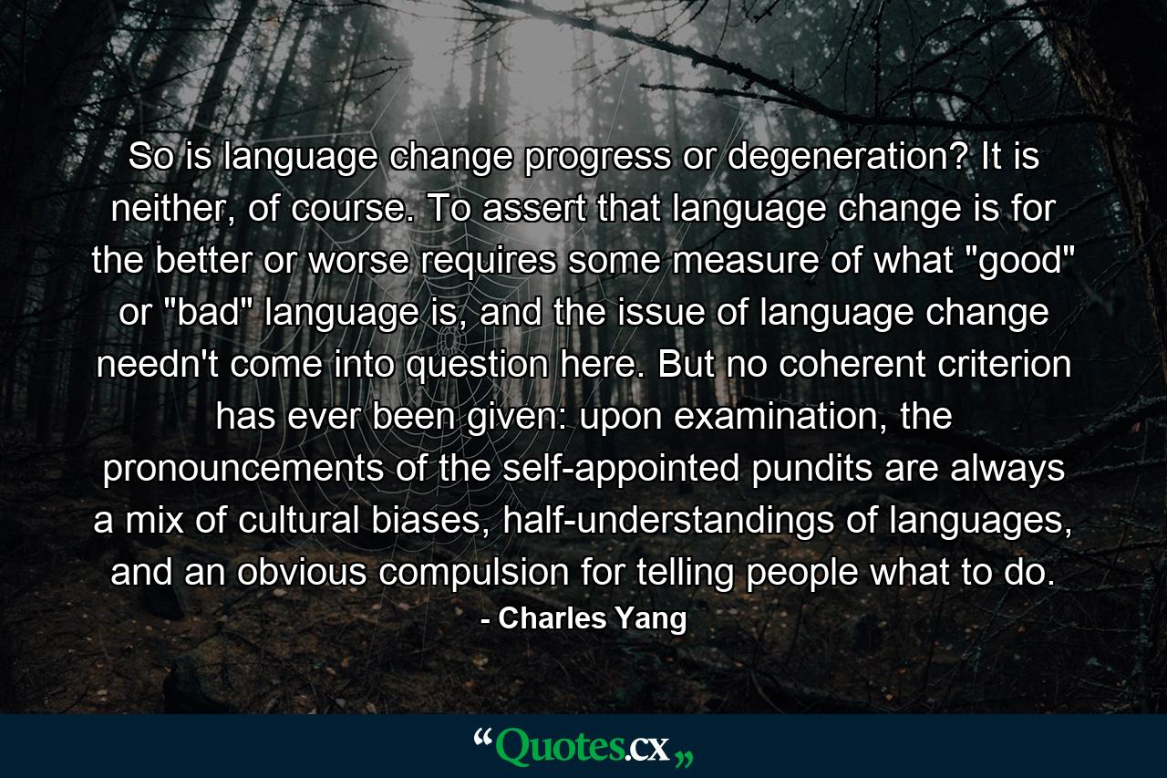 So is language change progress or degeneration? It is neither, of course. To assert that language change is for the better or worse requires some measure of what 